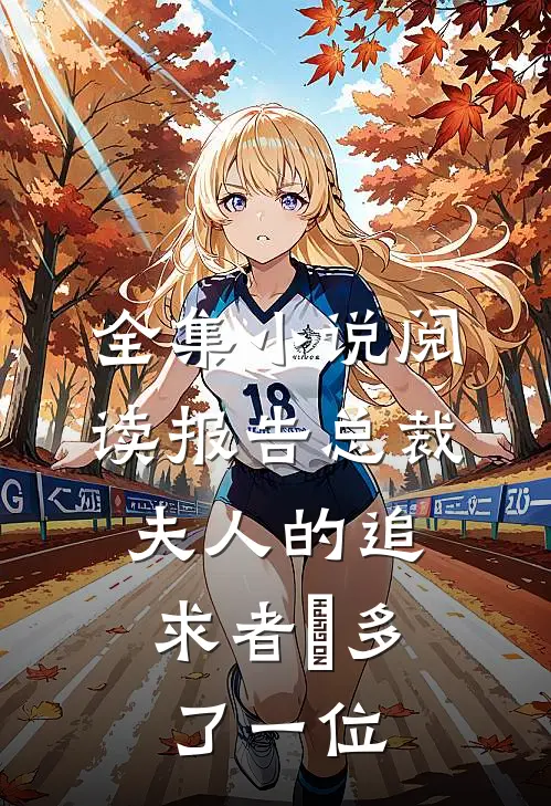 全集小说阅读报告总裁，夫人的追求者叒多了一位