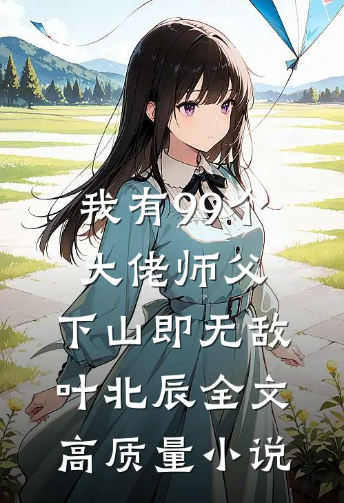 我有99个大佬师父,下山即无敌叶北辰全文高质量小说