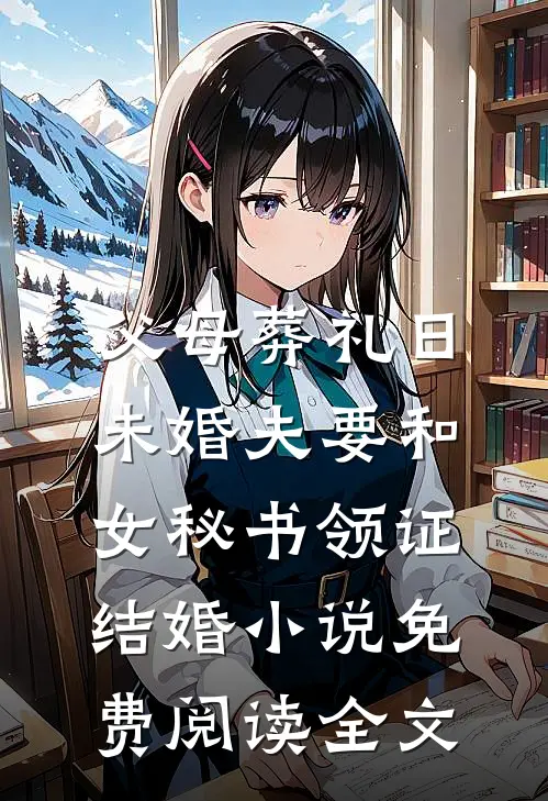父母葬礼日，未婚夫要和女秘书领证结婚小说免费阅读全文