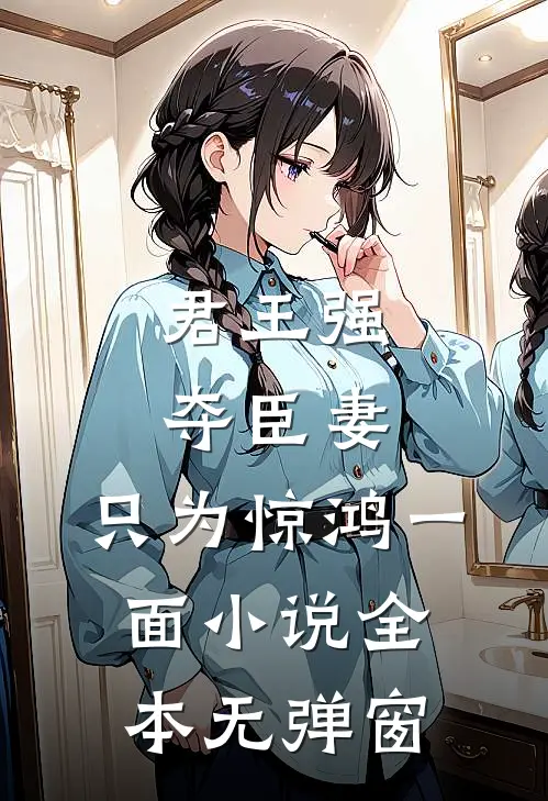 君王强夺臣妻，只为惊鸿一面小说全本无弹窗