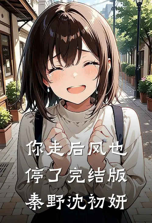 你走后风也停了完结版秦野沈初妍