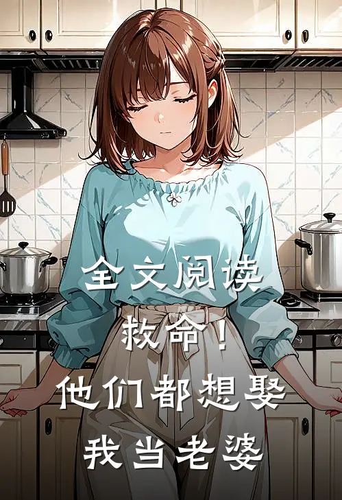 全文阅读救命！他们都想娶我当老婆