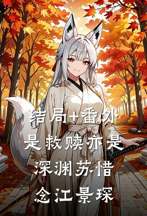 结局+番外是救赎亦是深渊苏惜念江景琛