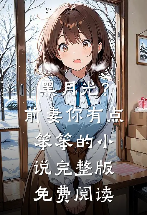 黑月光？前妻你有点笨笨的小说完整版免费阅读