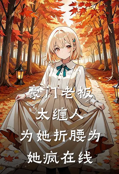豪门老板太缠人，为她折腰为她疯在线
