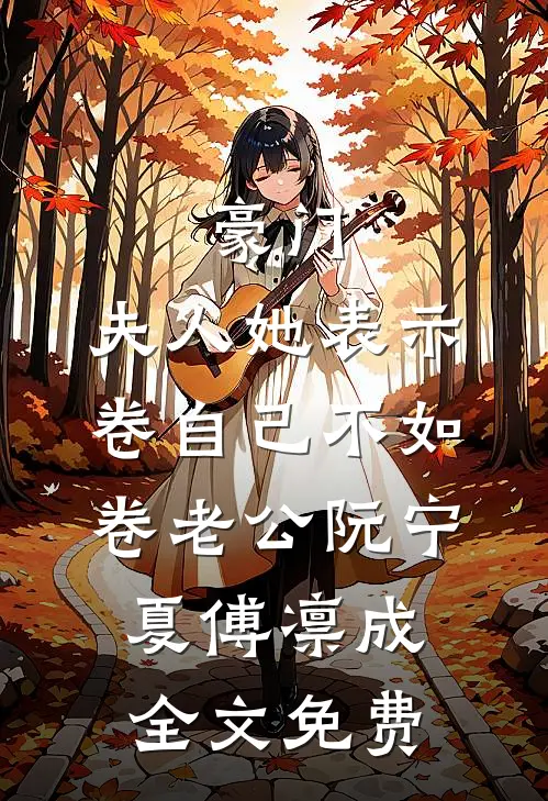 豪门：夫人她表示卷自己不如卷老公阮宁夏傅凛成全文免费