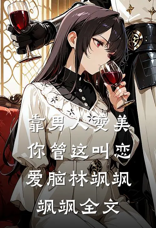靠男人变美，你管这叫恋爱脑林飒飒飒飒全文