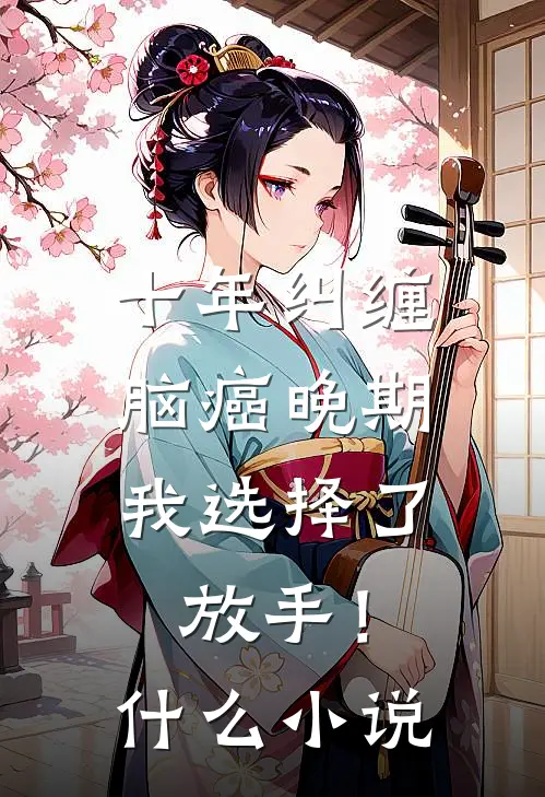 十年纠缠：脑癌晚期，我选择了放手！什么小说