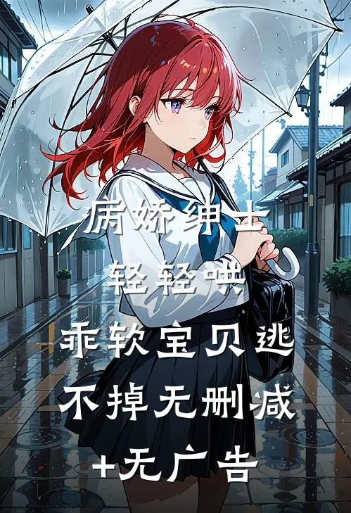 病娇绅士轻轻哄，乖软宝贝逃不掉无删减+无广告