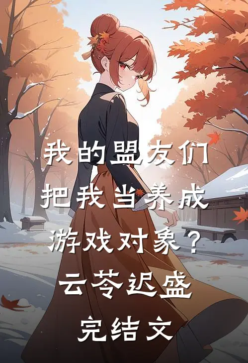我的盟友们，把我当养成游戏对象？云苓迟盛完结文