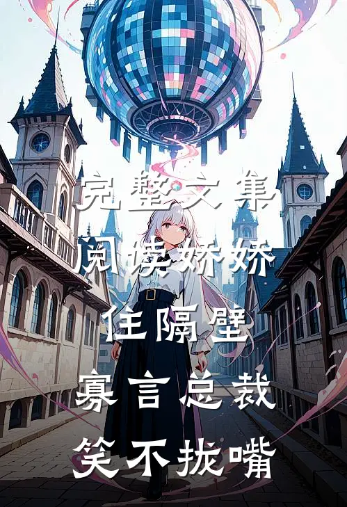 完整文集阅读娇娇住隔壁,寡言总裁笑不拢嘴