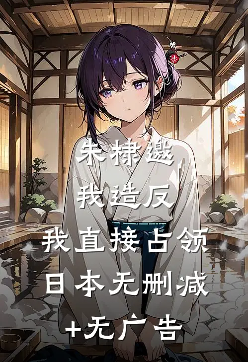 朱棣邀我造反，我直接占领日本无删减+无广告