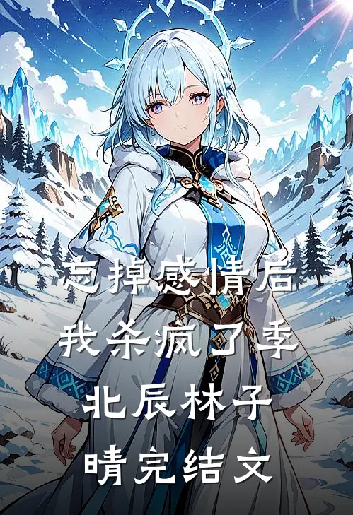 忘掉感情后我杀疯了季北辰林子晴完结文