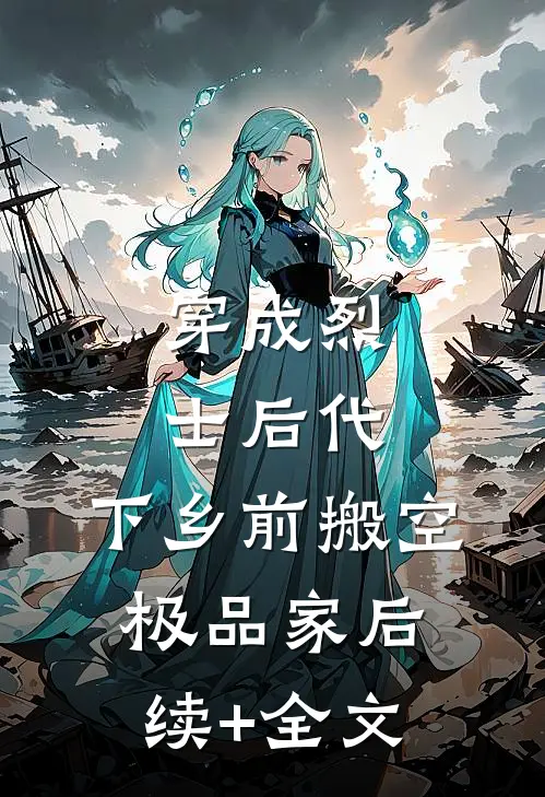 穿成烈士后代，下乡前搬空极品家后续+全文