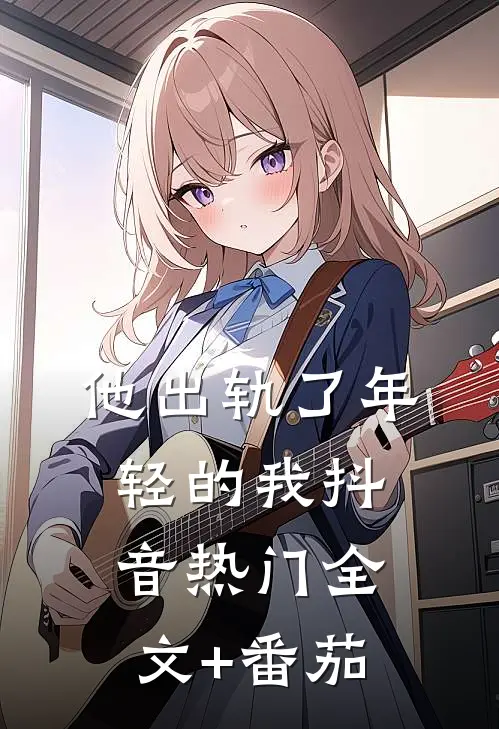 他出轨了年轻的我抖音热门全文+番茄