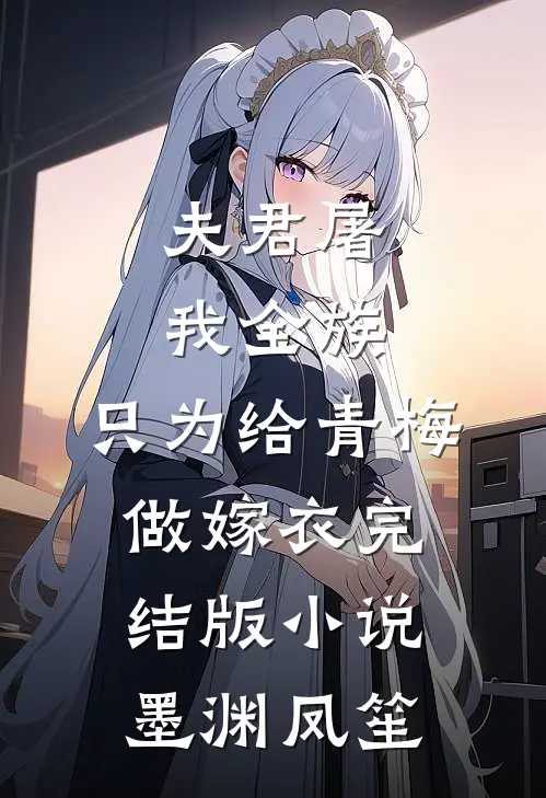 夫君屠我全族，只为给青梅做嫁衣完结版小说墨渊凤笙