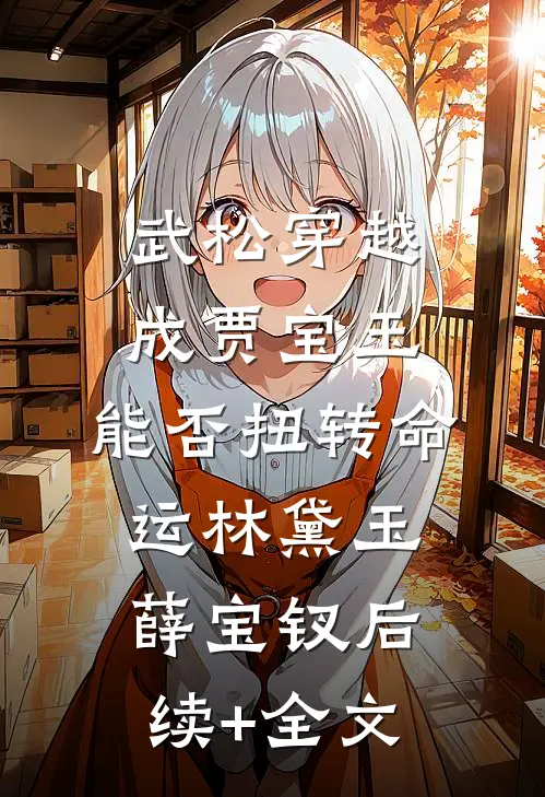武松穿越成贾宝玉，能否扭转命运林黛玉薛宝钗后续+全文