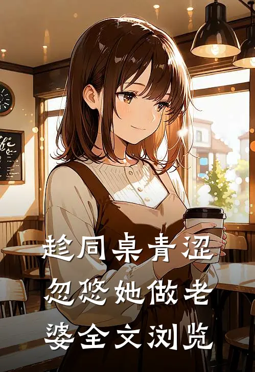 趁同桌青涩,忽悠她做老婆全文浏览免费阅读