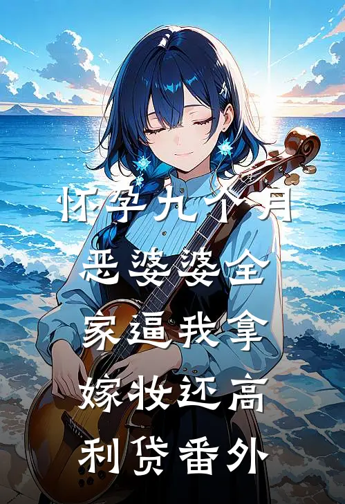 怀孕九个月，恶婆婆全家逼我拿嫁妆还高利贷 番外