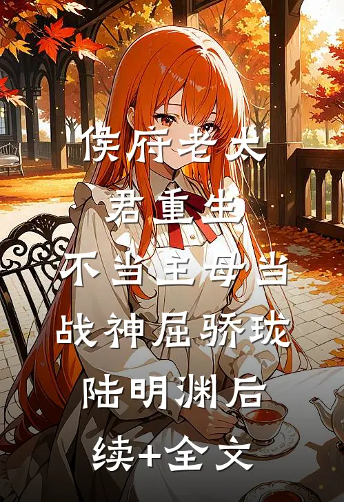 侯府老太君重生，不当主母当战神屈骄珑陆明渊后续+全文