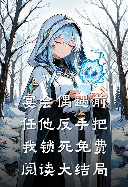 宴会偶遇前任他反手把我锁死免费阅读大结局