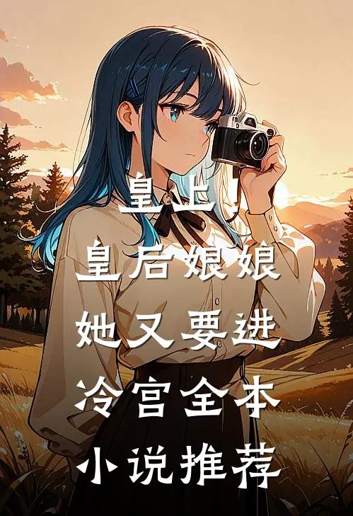皇上！皇后娘娘她又要进冷宫全本小说推荐