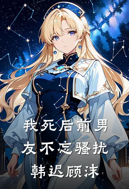 我死后前男友不忘骚扰韩迟顾沫