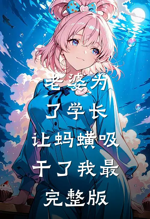 老婆为了学长，让蚂蟥吸干了我最完整版