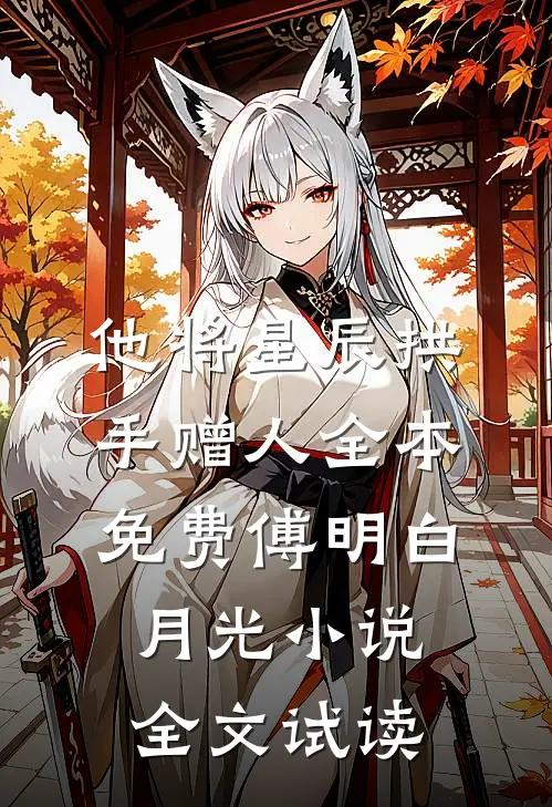 他将星辰拱手赠人全本免费傅明白月光小说全文试读