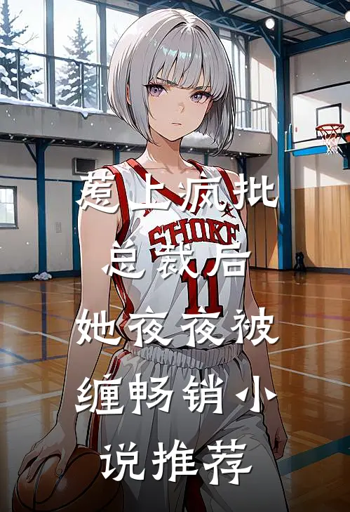 惹上疯批总裁后，她夜夜被缠畅销小说推荐