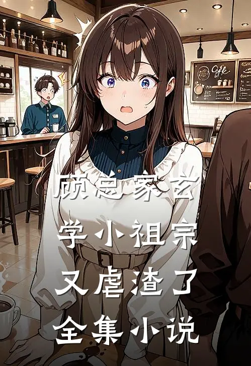 顾总家玄学小祖宗又虐渣了全集小说
