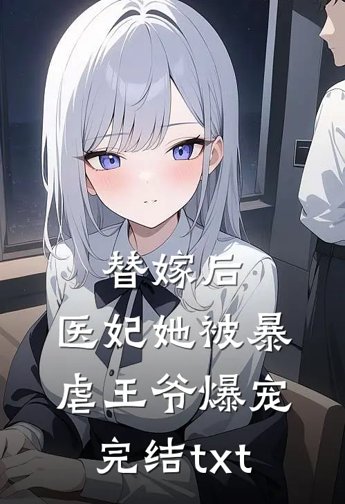 替嫁后，医妃她被暴虐王爷爆宠完结txt