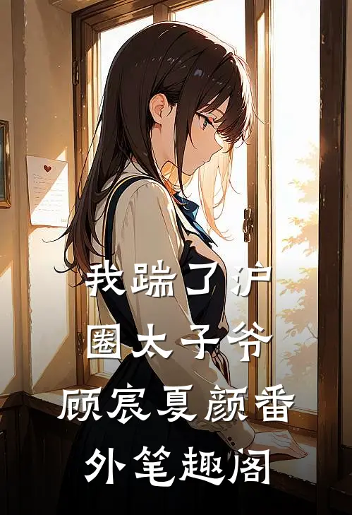 我踹了沪圈太子爷：顾宸夏颜番外笔趣阁