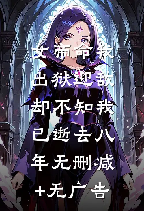 女帝命我出狱迎敌，却不知我已逝去八年无删减+无广告