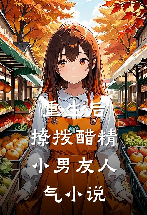 重生后，撩拨醋精小男友人气小说