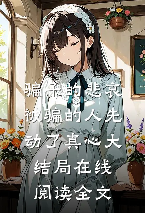 骗子的悲哀：被骗的人先动了真心大结局在线阅读全文
