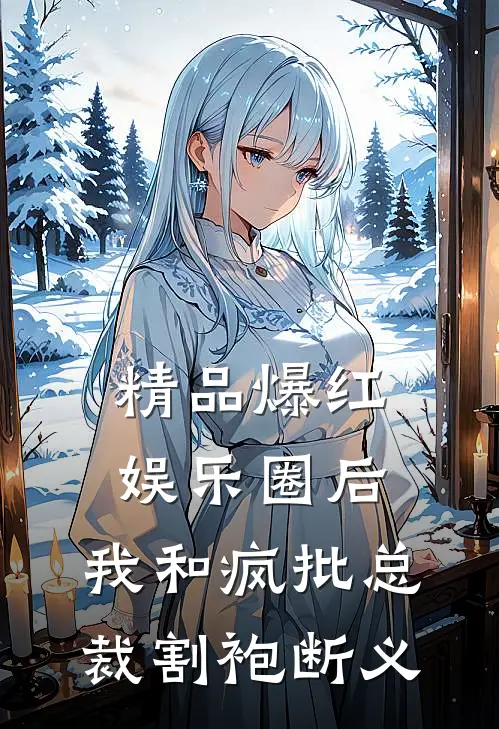 精品爆红娱乐圈后，我和疯批总裁割袍断义