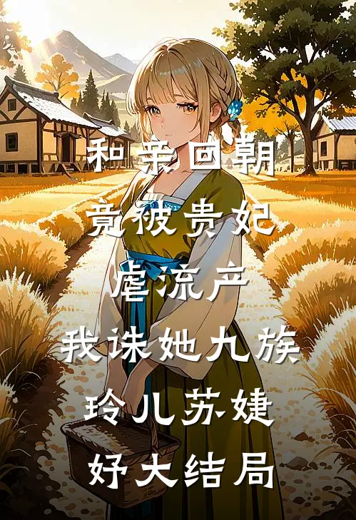 和亲回朝，竟被贵妃虐流产，我诛她九族玲儿苏婕妤大结局