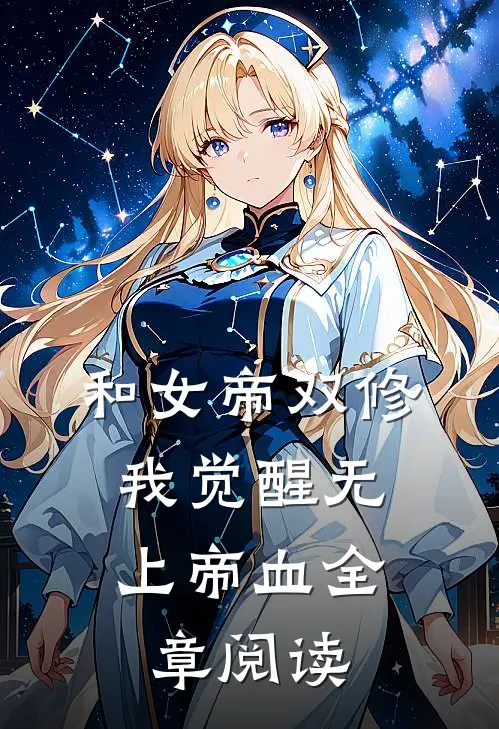 和女帝双修，我觉醒无上帝血全章阅读