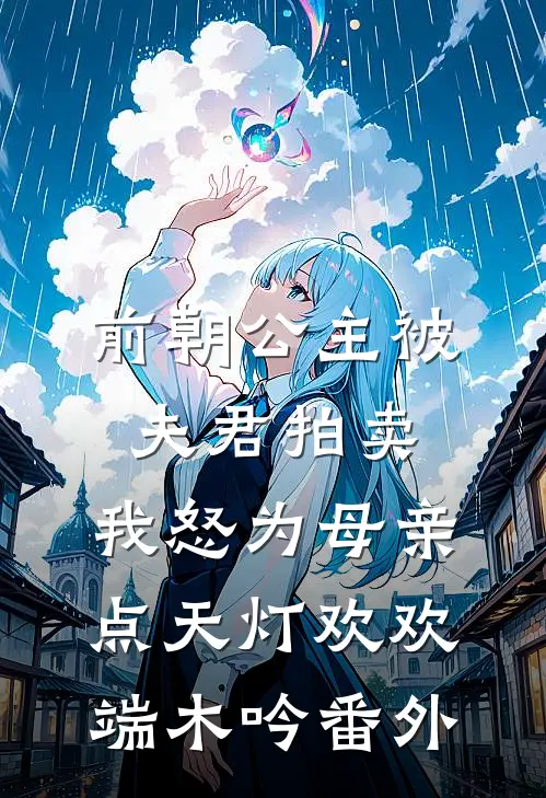 前朝公主被夫君拍卖，我怒为母亲点天灯欢欢端木吟番外