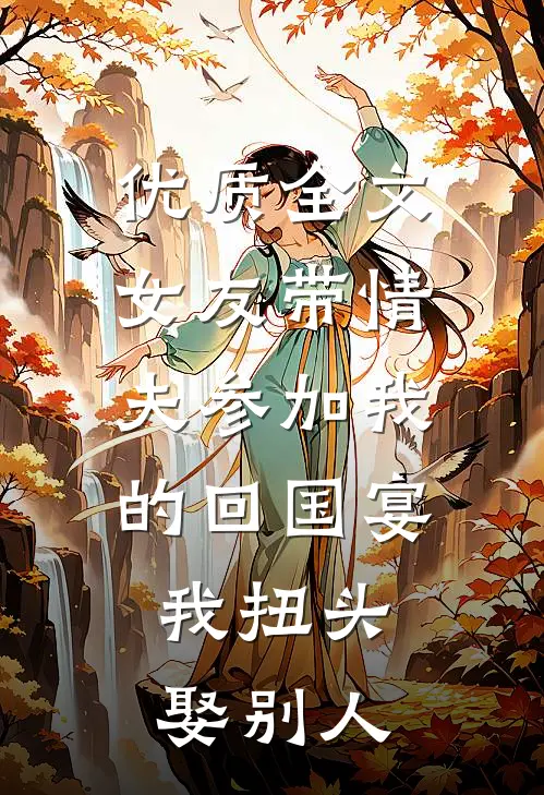 优质全文女友带情夫参加我的回国宴，我扭头娶别人