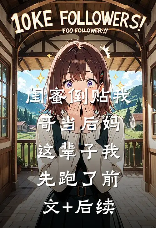 闺蜜倒贴我哥当后妈，这辈子我先跑了前文+后续