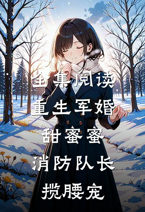全集阅读重生军婚甜蜜蜜，消防队长揽腰宠