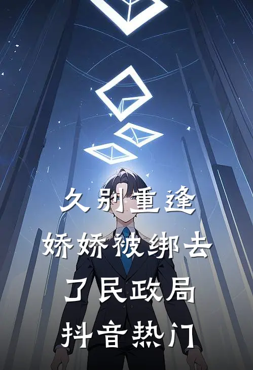 久别重逢：娇娇被绑去了民政局抖音热门