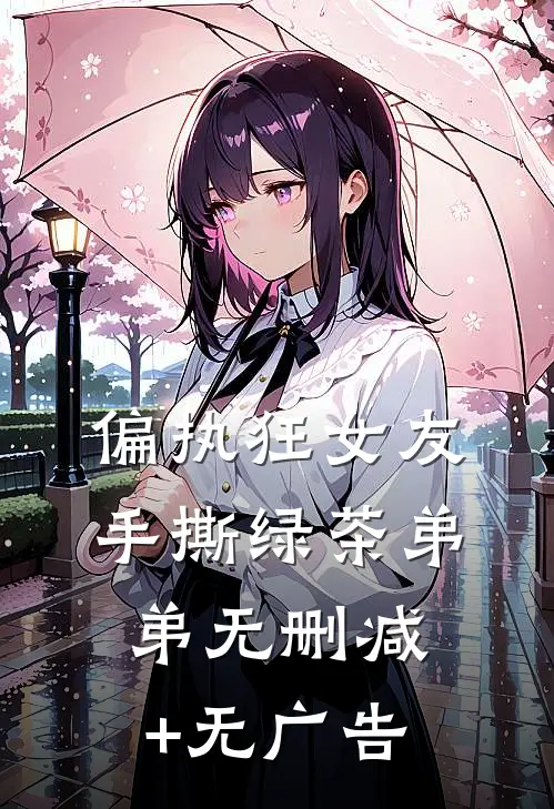 偏执狂女友手撕绿茶弟弟无删减+无广告