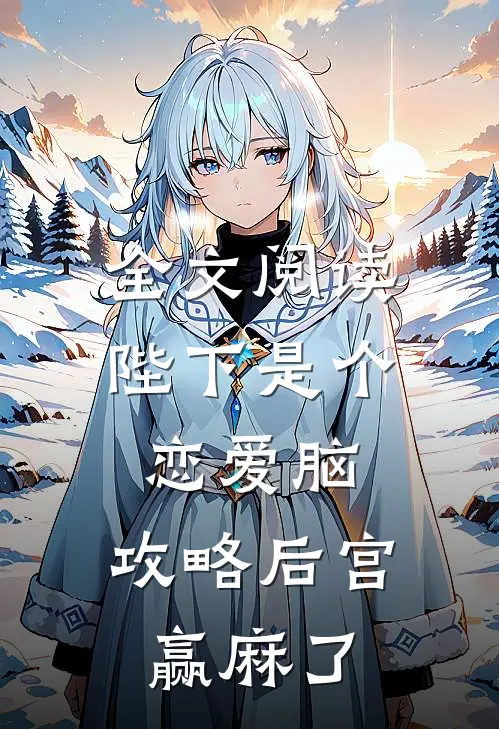 全文阅读陛下是个恋爱脑，攻略后宫赢麻了