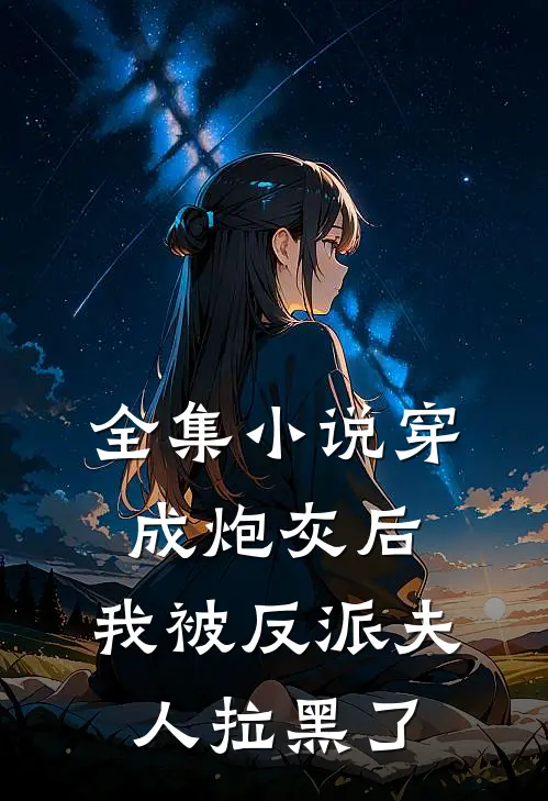 全集穿成炮灰后,我被反派夫人拉黑了免费阅读