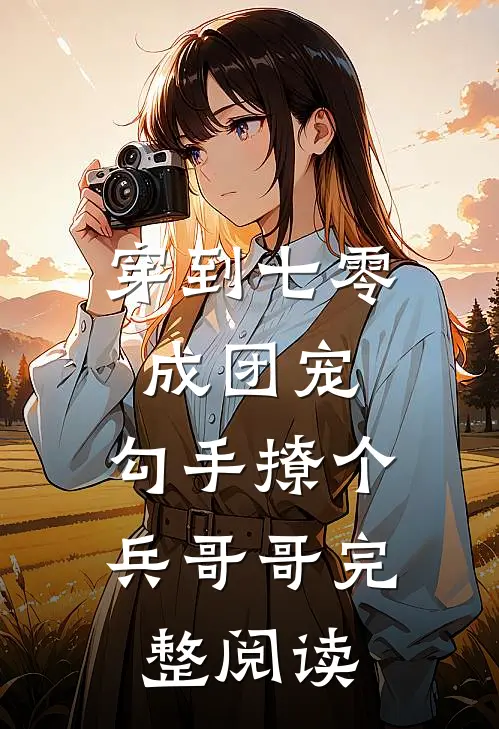 穿到七零成团宠，勾手撩个兵哥哥完整阅读