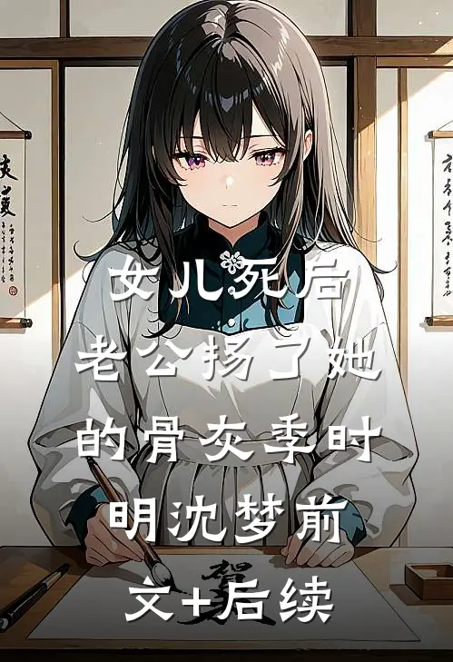女儿死后，老公扬了她的骨灰季时明沈梦前文+后续