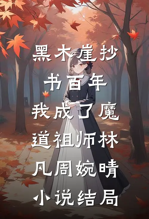 黑木崖抄书百年，我成了魔道祖师林凡周婉晴小说结局